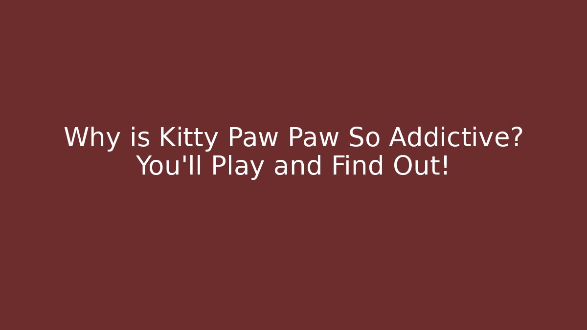 Why is Kitty Paw Paw So Addictive? You'll Play and Find Out!