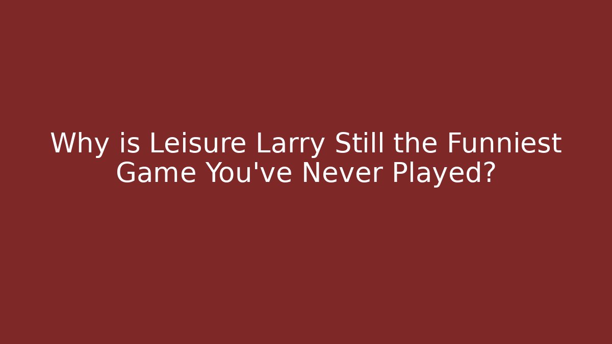Why is Leisure Larry Still the Funniest Game You’ve Never Played?