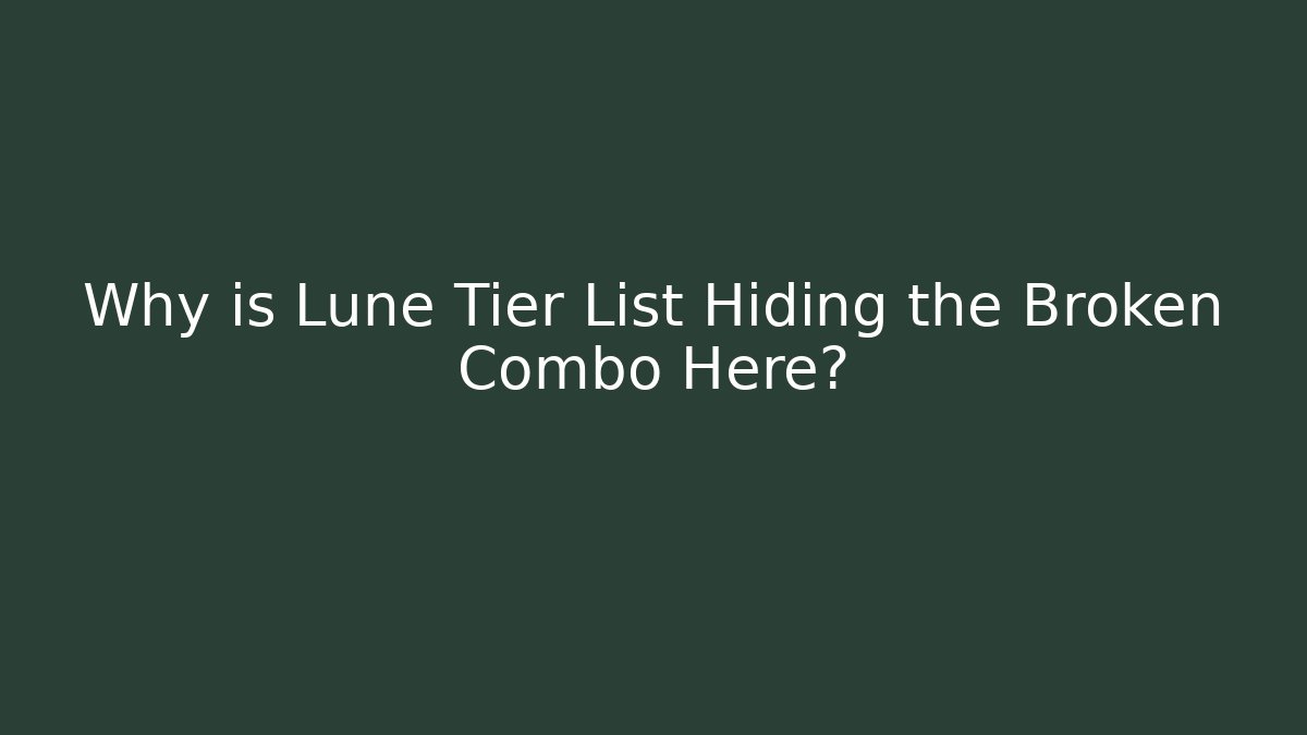 Why is Lune Tier List Hiding the Broken Combo Here?