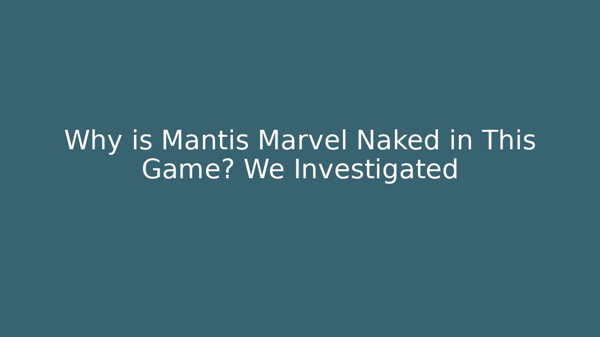 Why is Mantis Marvel Naked in This Game? We Investigated