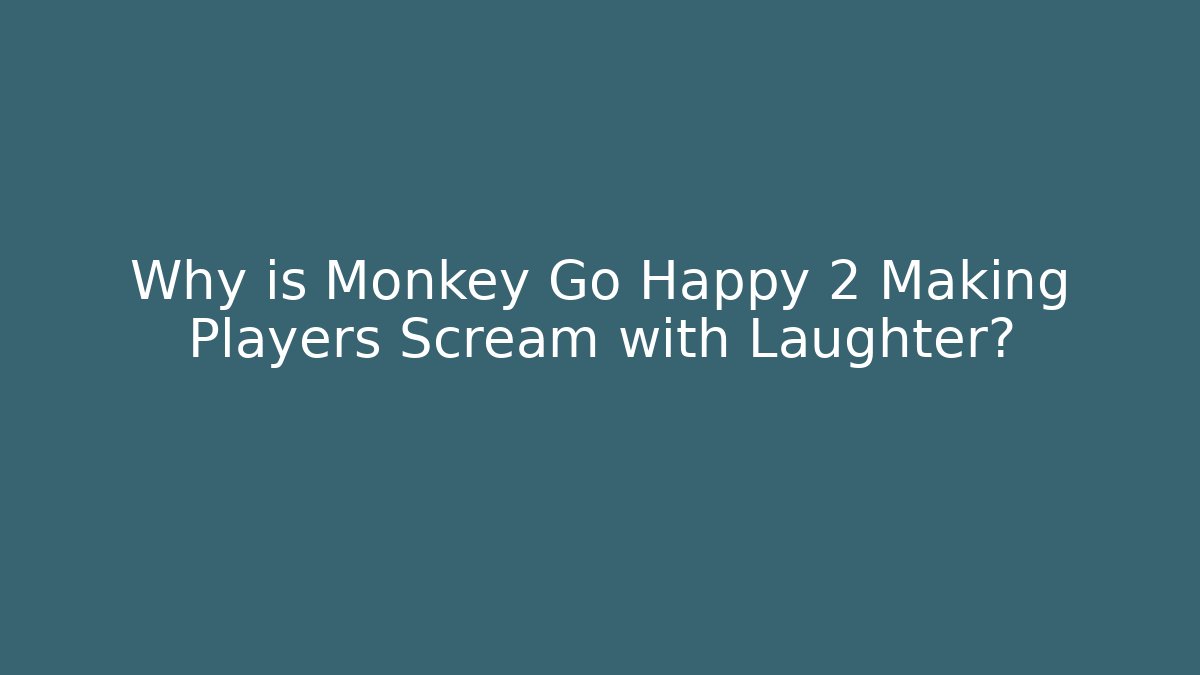 Why is Monkey Go Happy 2 Making Players Scream with Laughter?