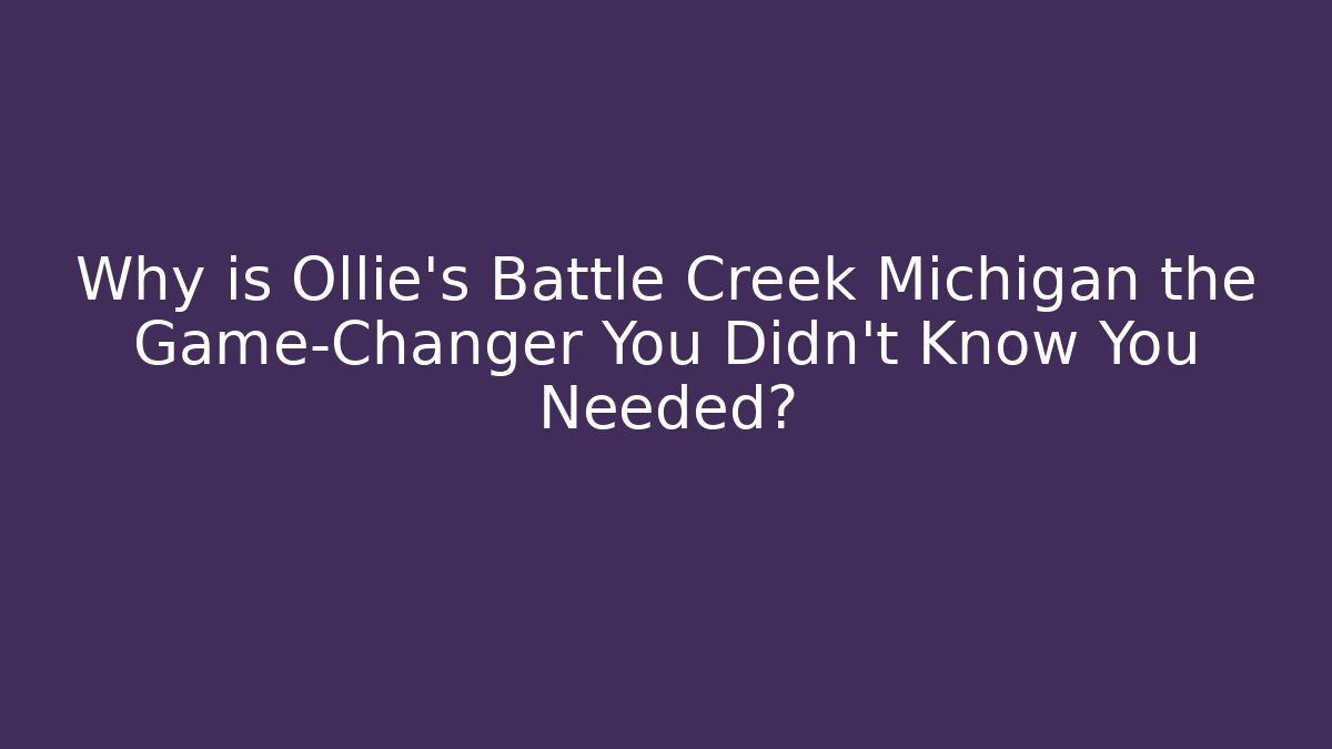 Why is Ollie's Battle Creek Michigan the Game-Changer You Didn't Know You Needed?