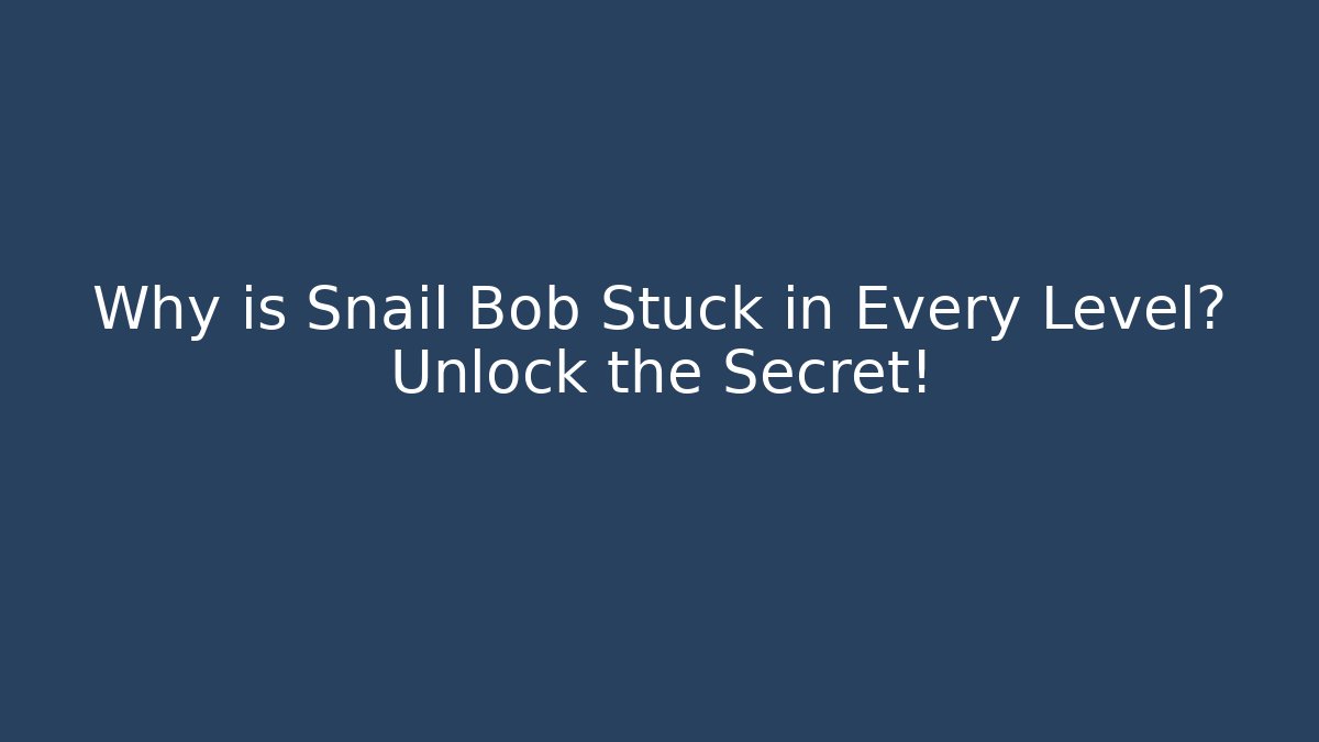 Why is Snail Bob Stuck in Every Level? Unlock the Secret!