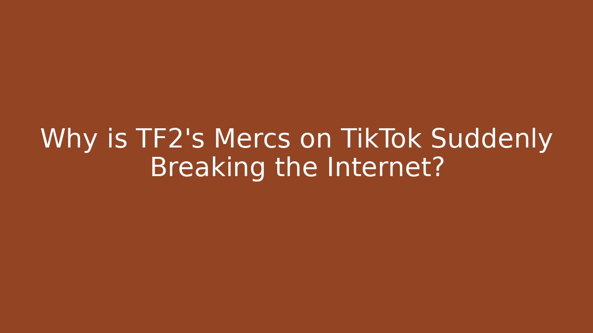 Why is TF2's Mercs on TikTok Suddenly Breaking the Internet?