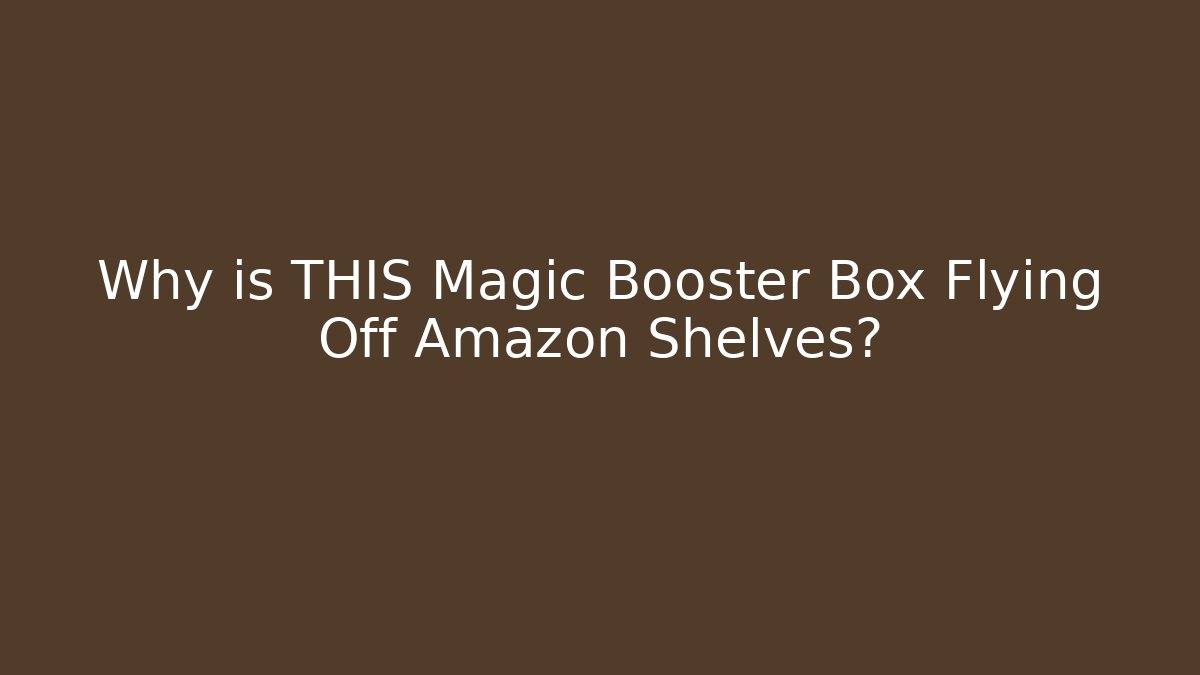Why is THIS Magic Booster Box Flying Off Amazon Shelves?