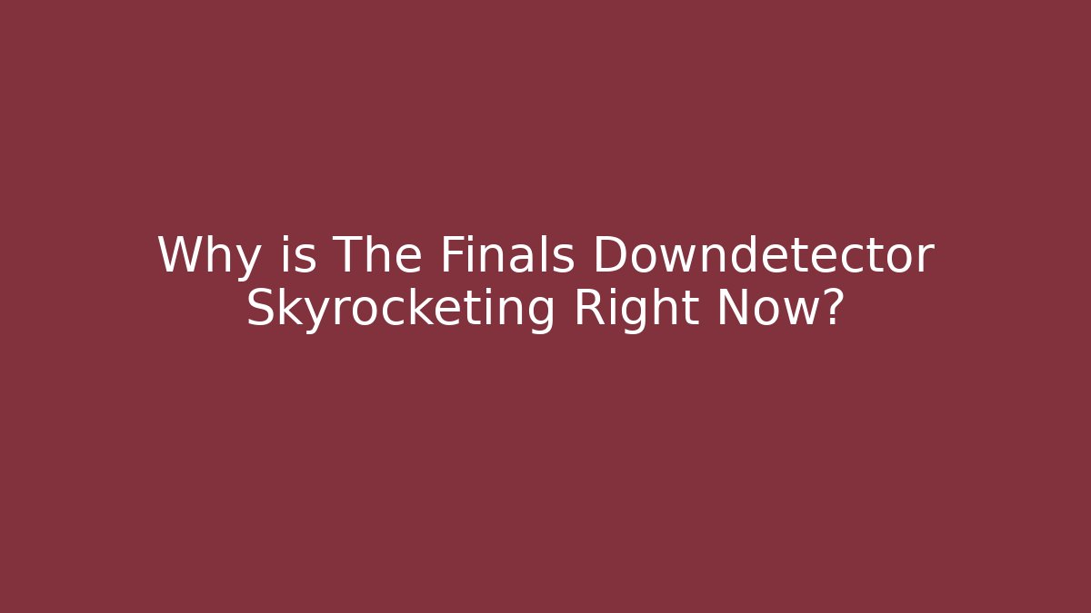 Why is The Finals Downdetector Skyrocketing Right Now? - Sports History Weekly