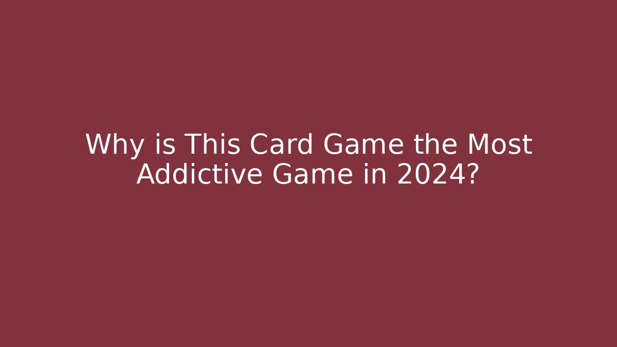 Why is This Card Game the Most Addictive Game in 2024?