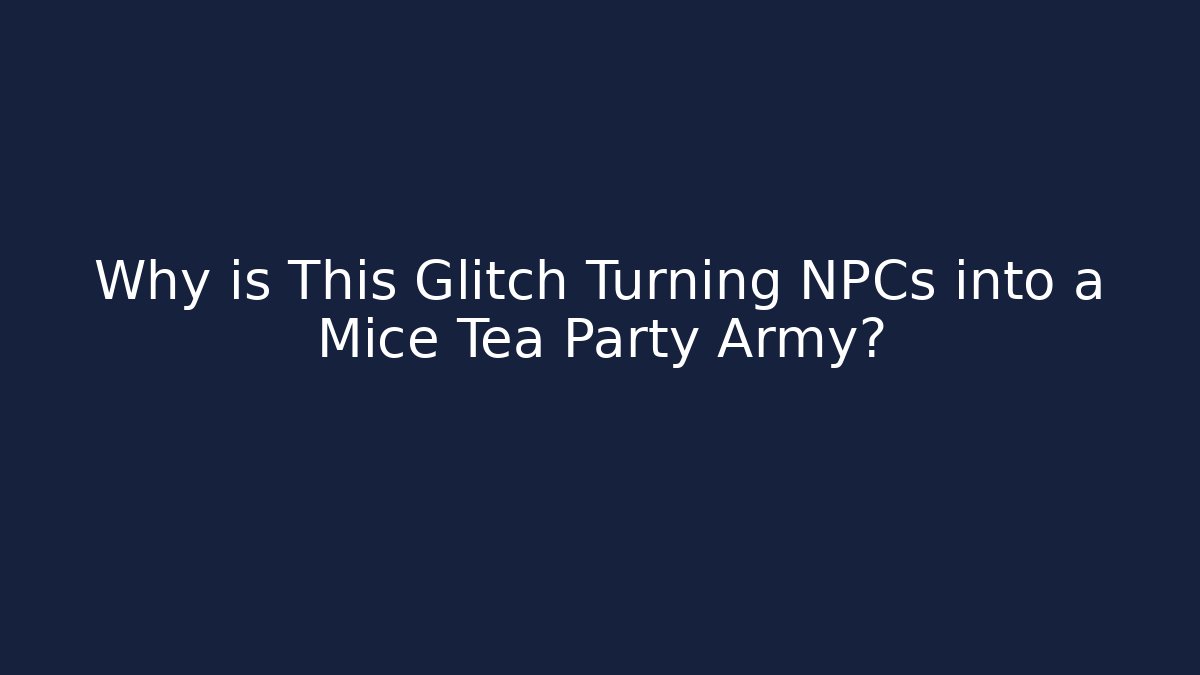 Why is This Glitch Turning NPCs into a Mice Tea Party Army?