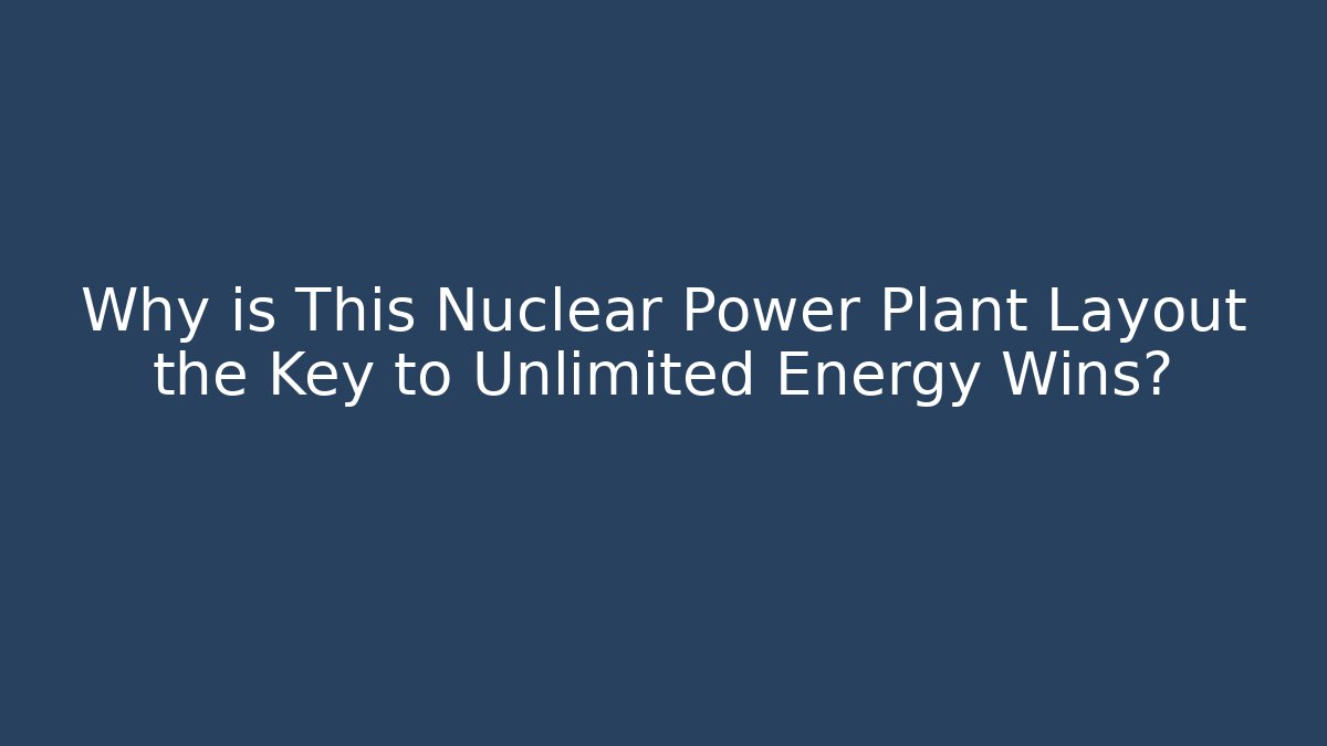 Why is This Nuclear Power Plant Layout the Key to Unlimited Energy Wins?