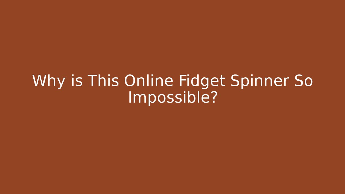 Why is This Online Fidget Spinner So Impossible?
