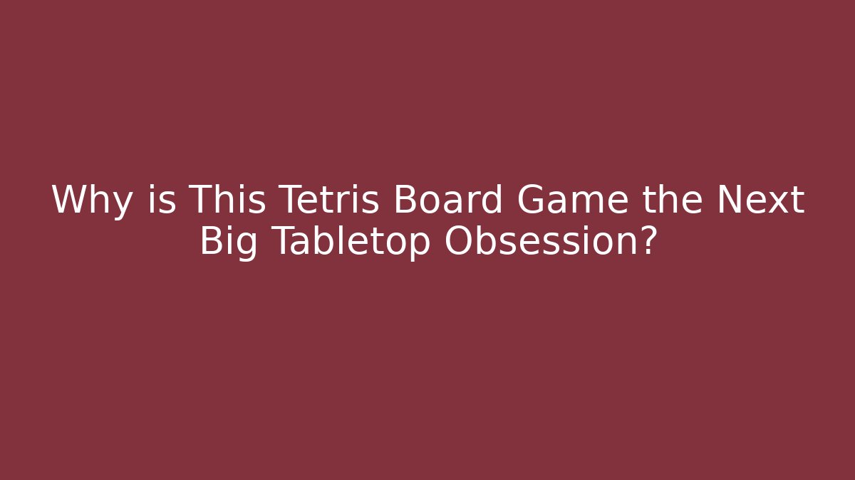 Why is This Tetris Board Game the Next Big Tabletop Obsession?