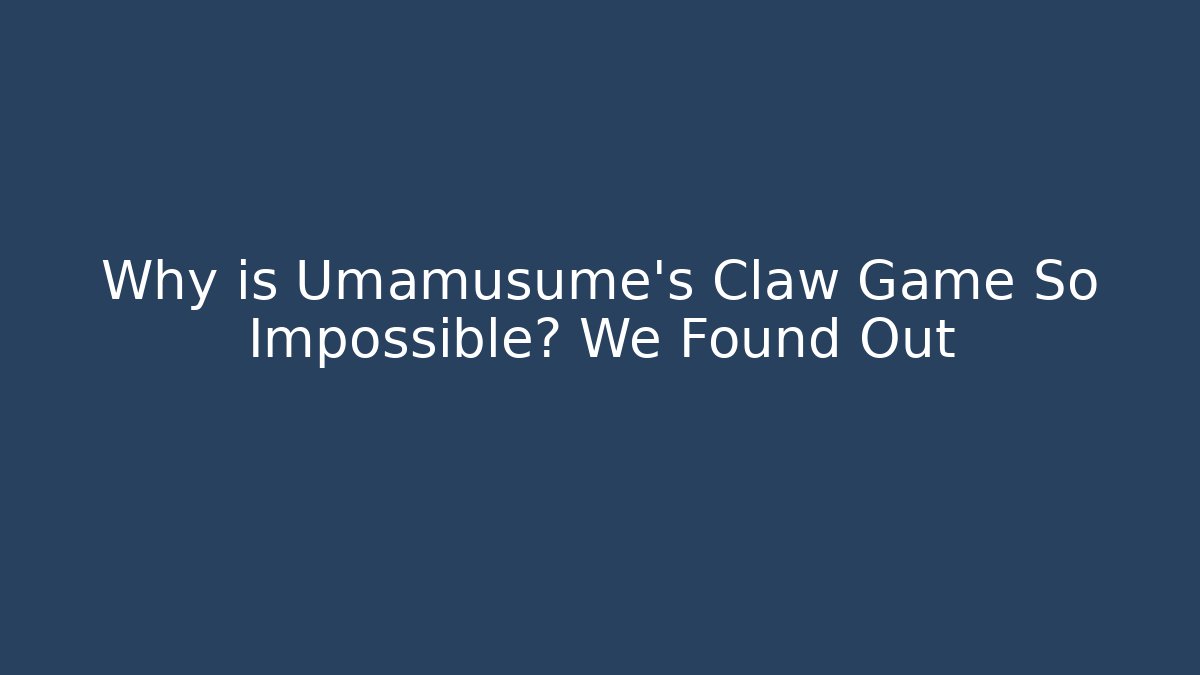 Why is Umamusume's Claw Game So Impossible? We Found Out