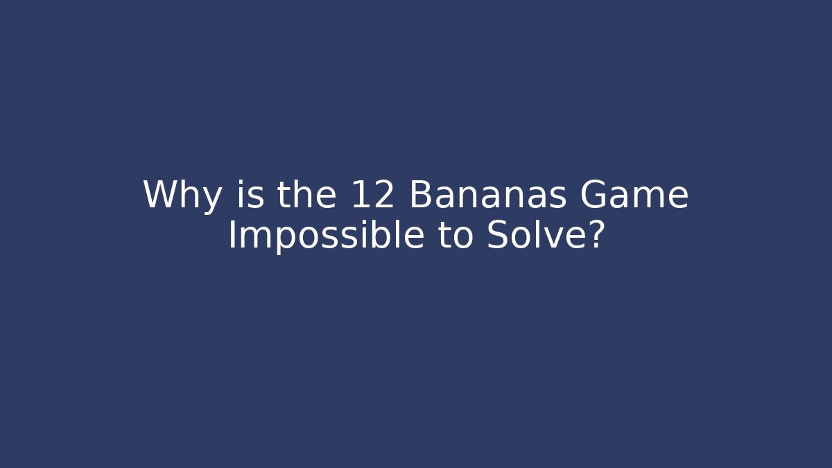 Why is the 12 Bananas Game Impossible to Solve?