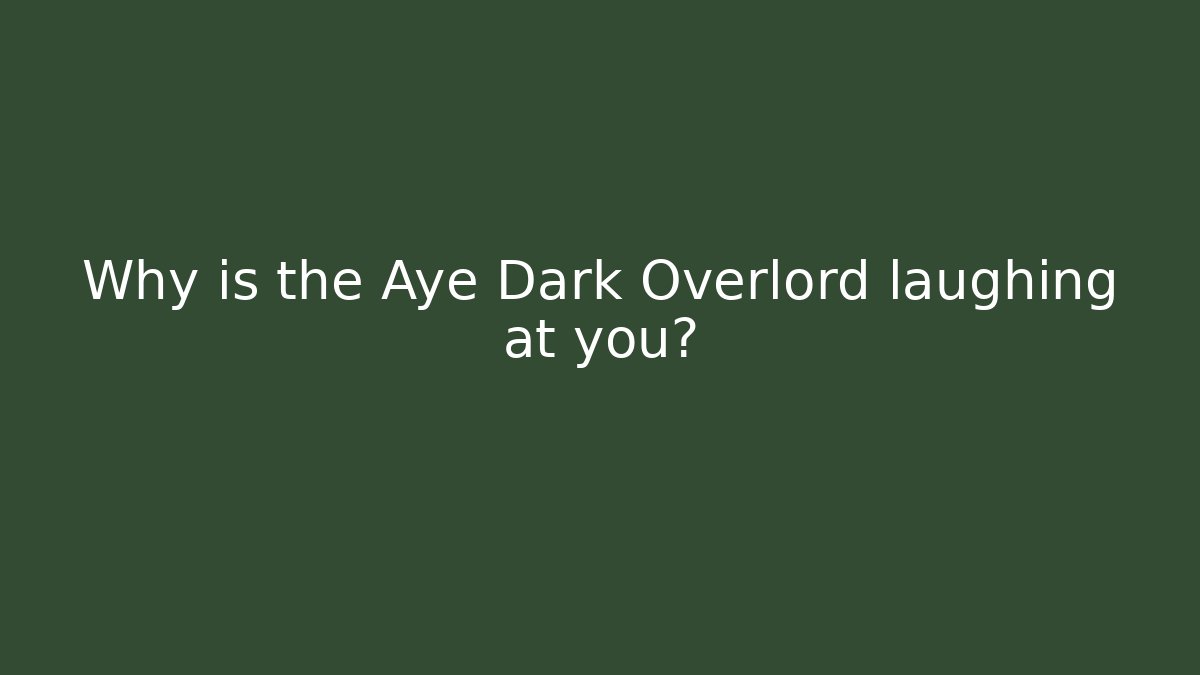 Why is the Aye Dark Overlord laughing at you?