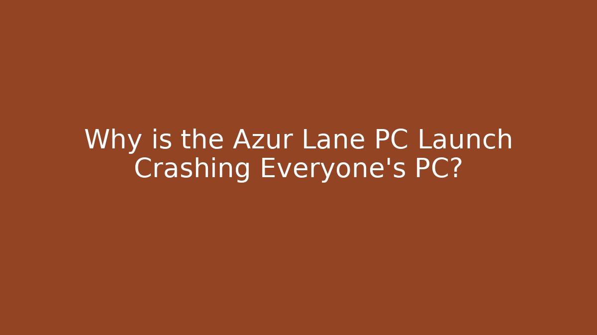 Why is the Azur Lane PC Launch Crashing Everyone’s PC?