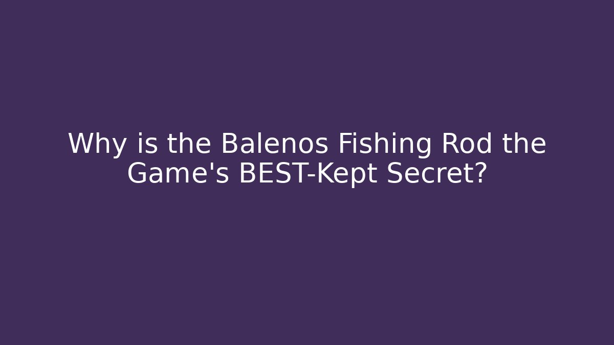Why is the Balenos Fishing Rod the Game's BEST-Kept Secret?