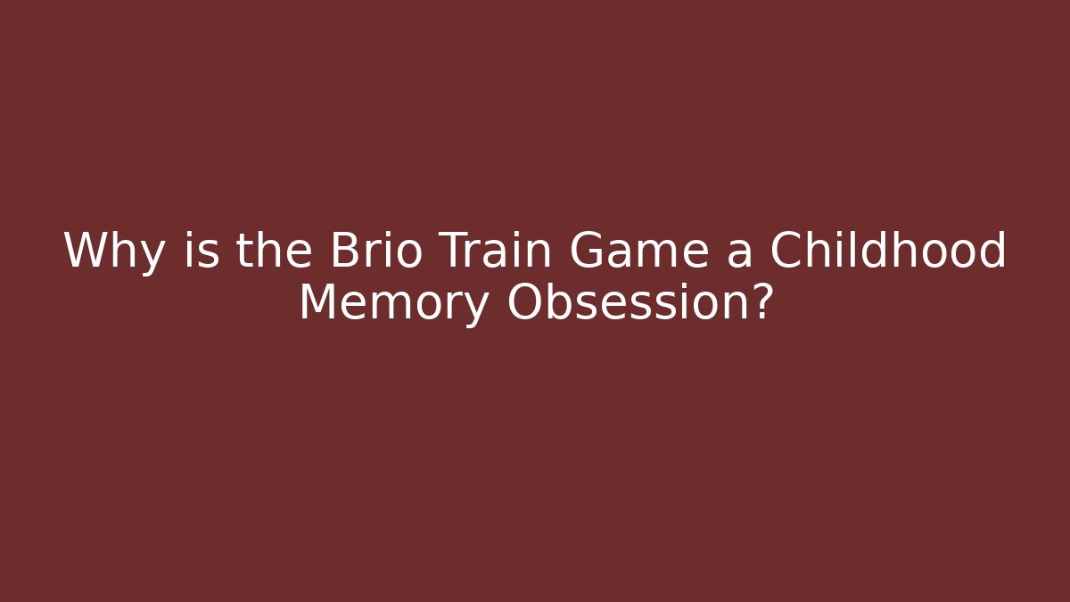 Why is the Brio Train Game a Childhood Memory Obsession?