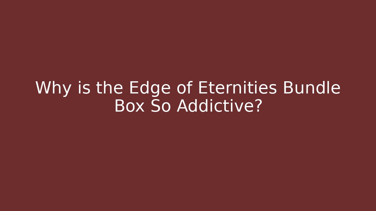 Why is the Edge of Eternities Bundle Box So Addictive?