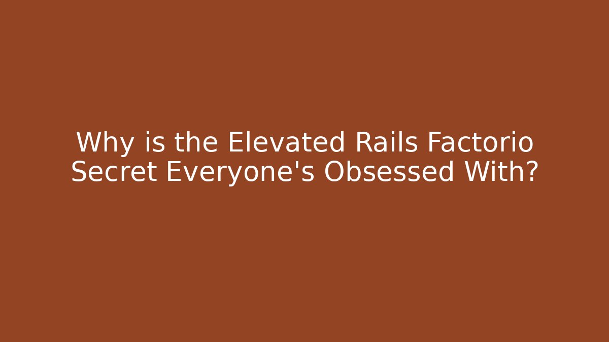 Why is the Elevated Rails Factorio Secret Everyone’s Obsessed With?