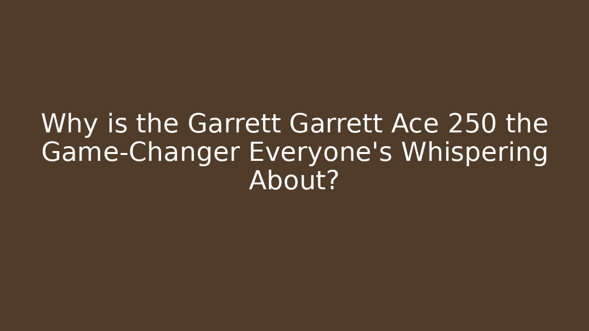 Why is the Garrett Garrett Ace 250 the Game-Changer Everyone's Whispering About?