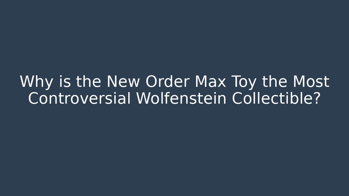 Why is the New Order Max Toy the Most Controversial Wolfenstein Collectible?