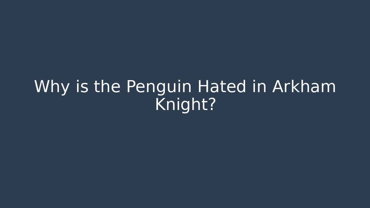 Why is the Penguin Hated in Arkham Knight?