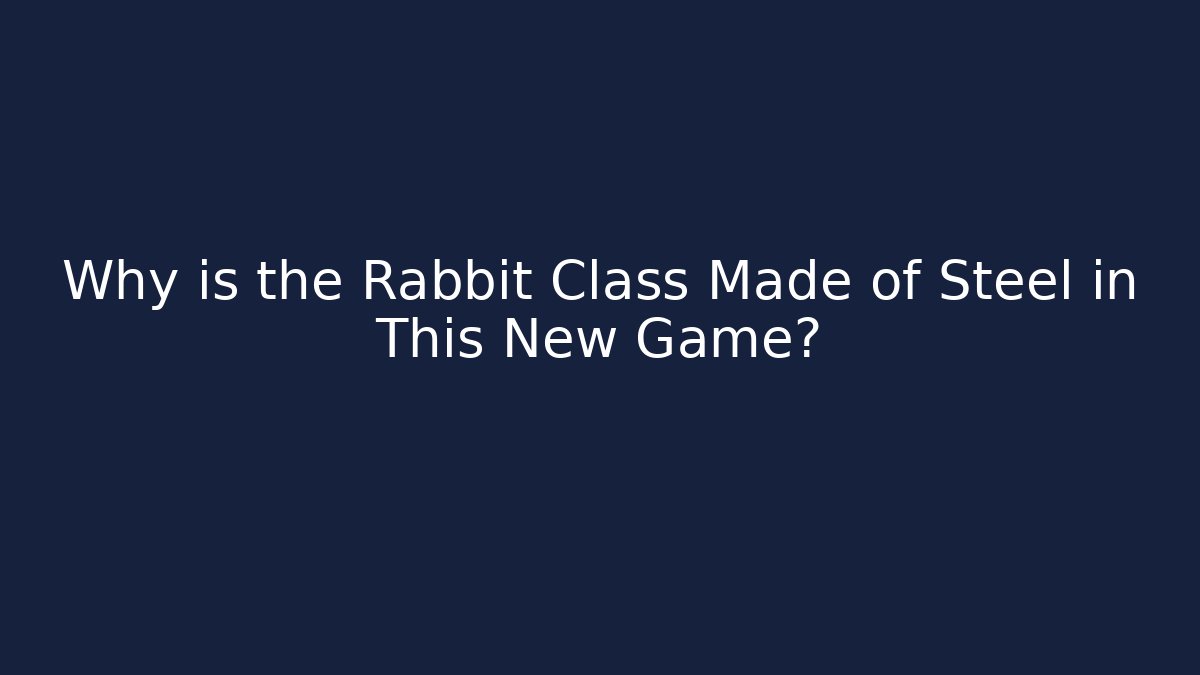Why is the Rabbit Class Made of Steel in This New Game?