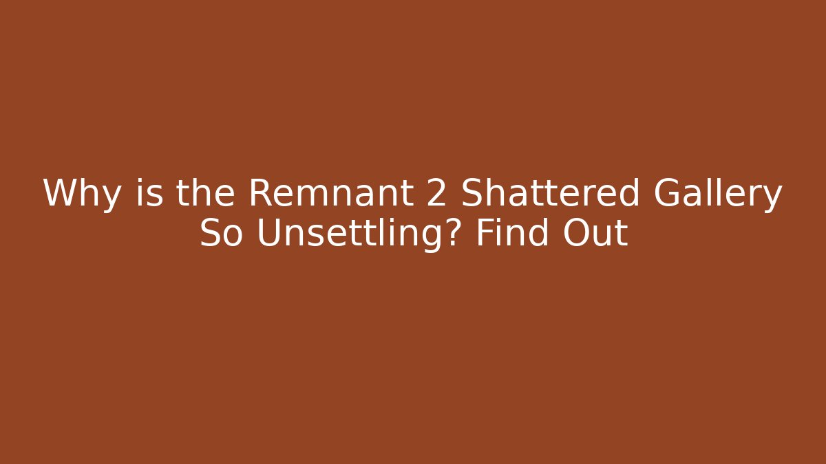 Why is the Remnant 2 Shattered Gallery So Unsettling? Find Out