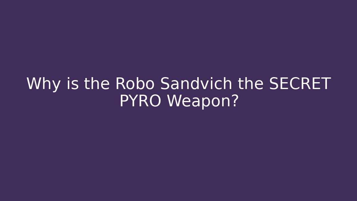 Why is the Robo Sandvich the SECRET PYRO Weapon?