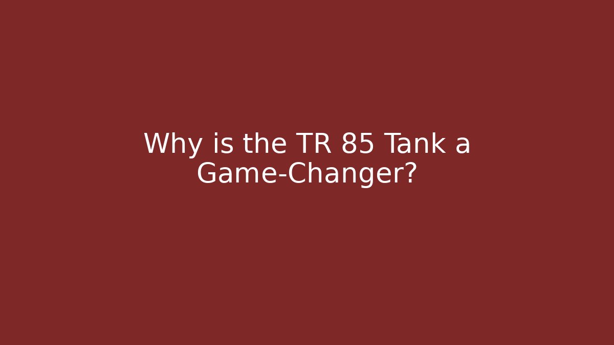Why is the TR 85 Tank a Game-Changer? - Sports History Weekly