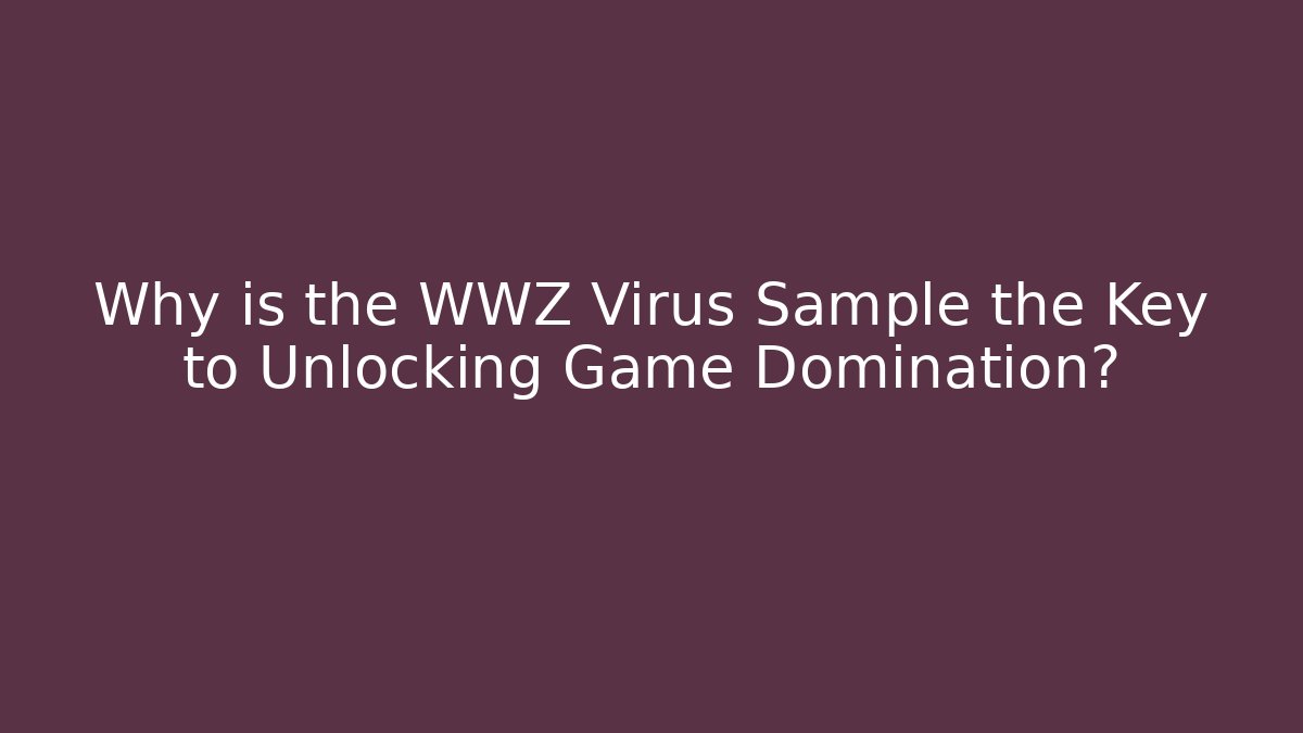 Why is the WWZ Virus Sample the Key to Unlocking Game Domination?