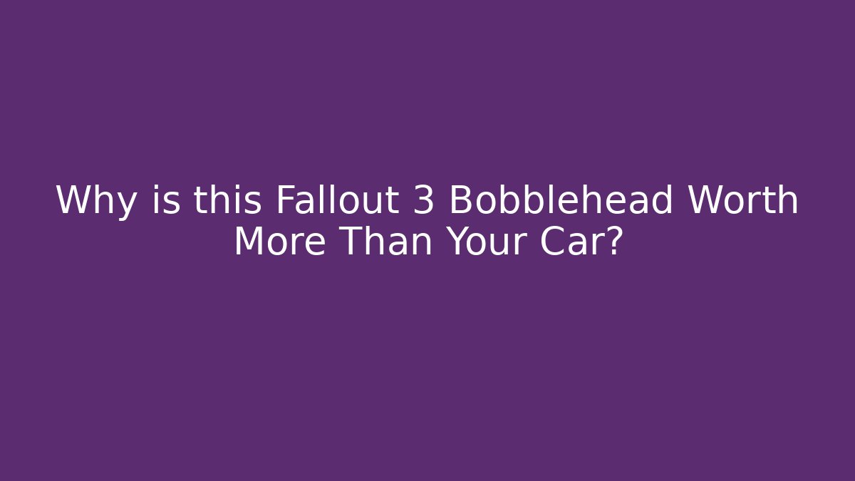 Why is this Fallout 3 Bobblehead Worth More Than Your Car?