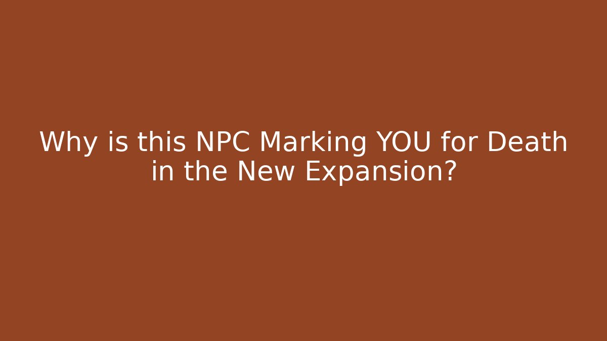 Why is this NPC Marking YOU for Death in the New Expansion?