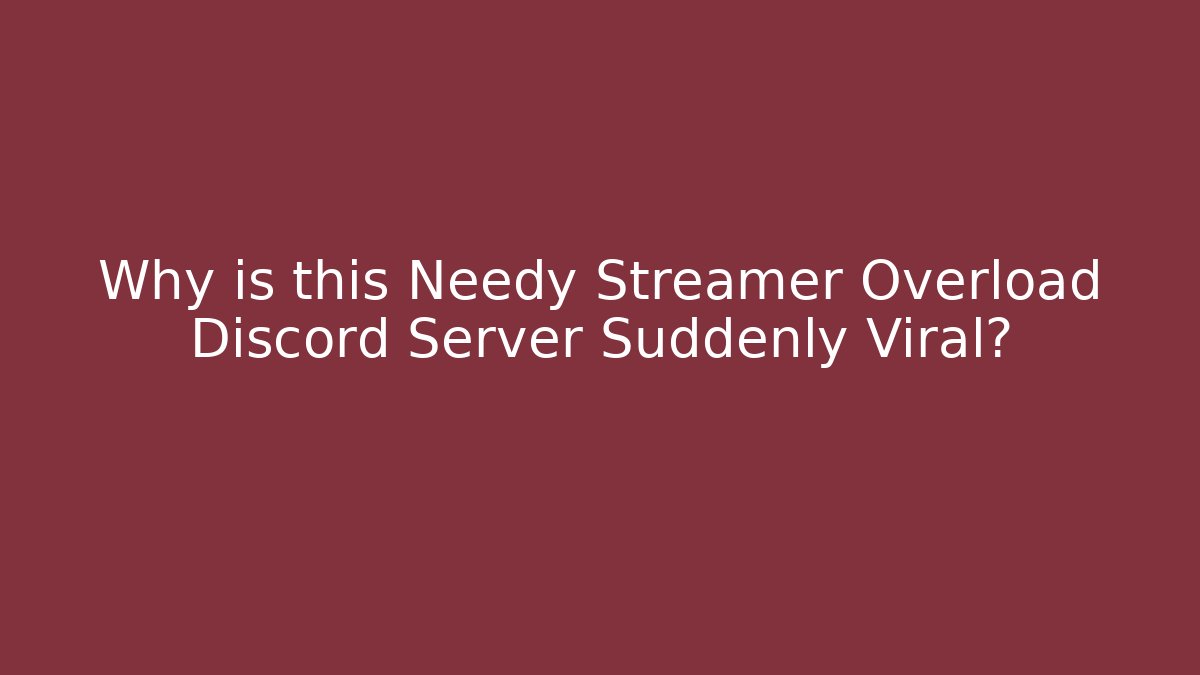 Why is this Needy Streamer Overload Discord Server Suddenly Viral?