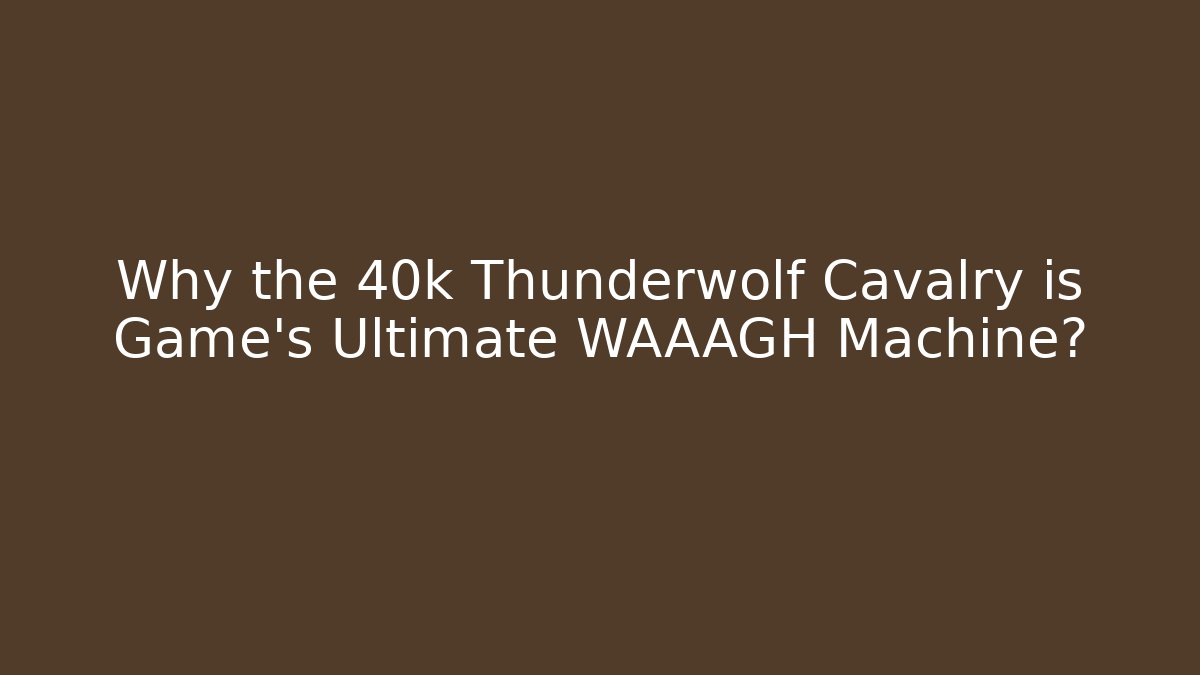 Why the 40k Thunderwolf Cavalry is Game's Ultimate WAAAGH Machine?