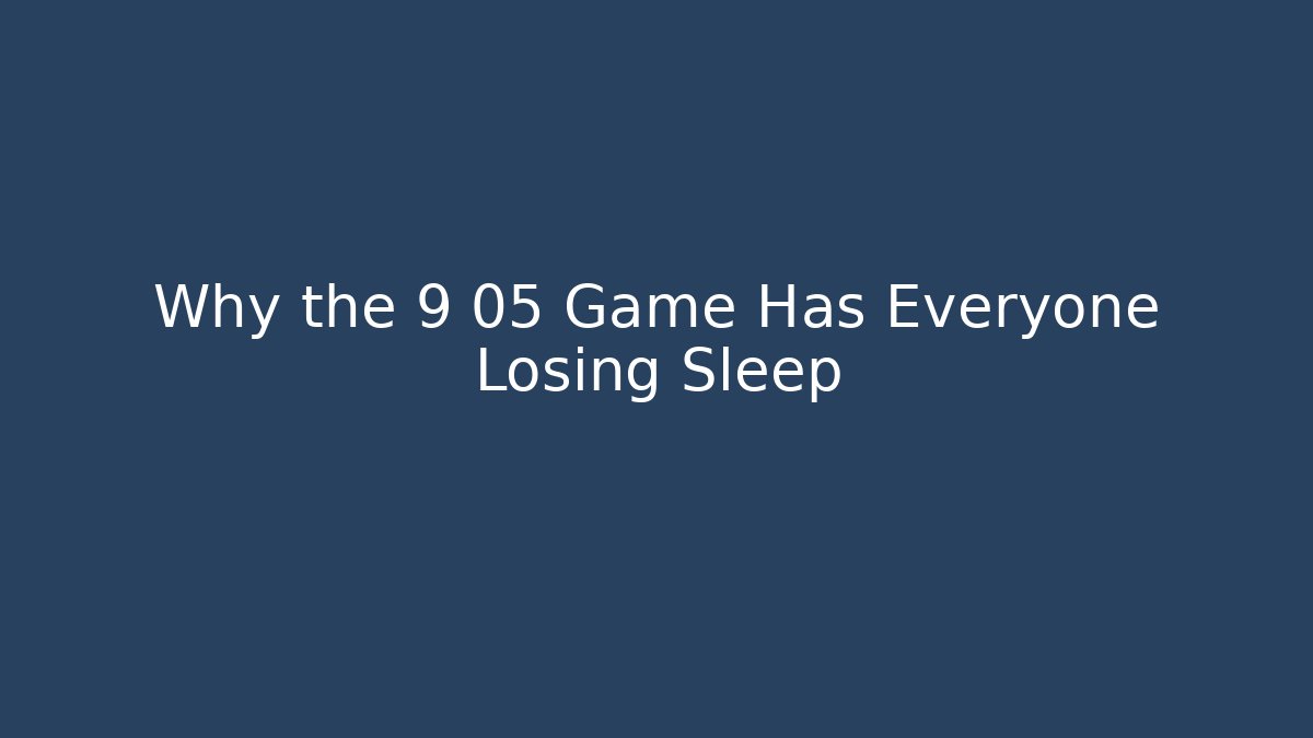 Why the 9 05 Game Has Everyone Losing Sleep