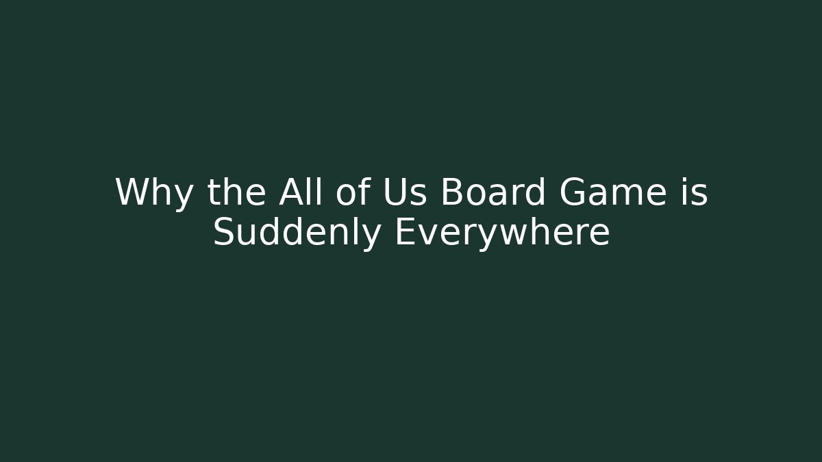 Why the All of Us Board Game is Suddenly Everywhere