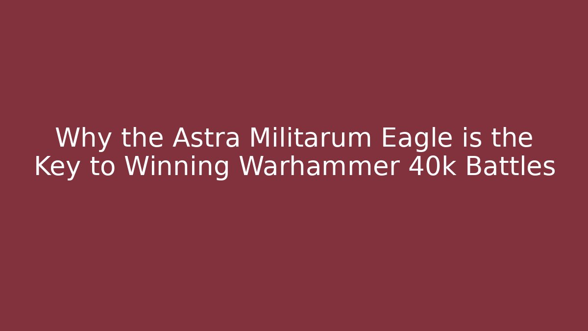 Why the Astra Militarum Eagle is the Key to Winning Warhammer 40k Battles