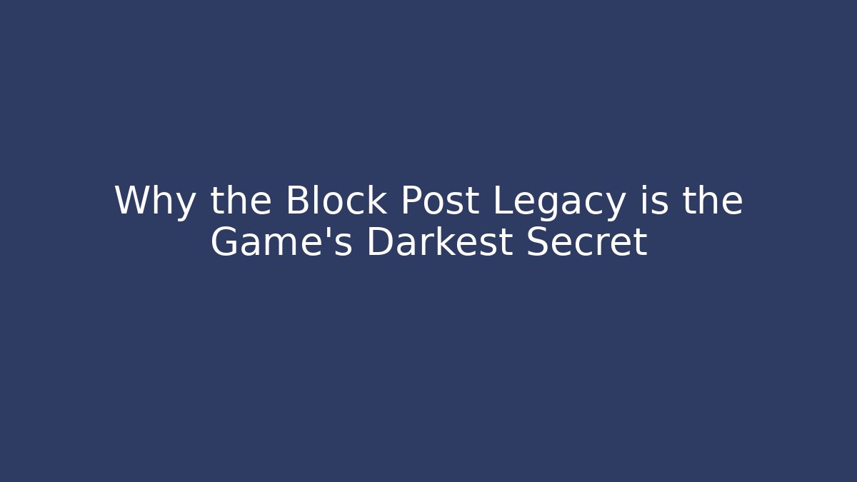 Why the Block Post Legacy is the Game's Darkest Secret