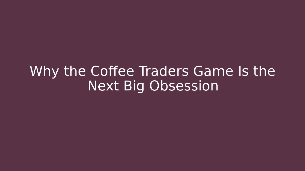 Why the Coffee Traders Game Is the Next Big Obsession - Sports History Weekly