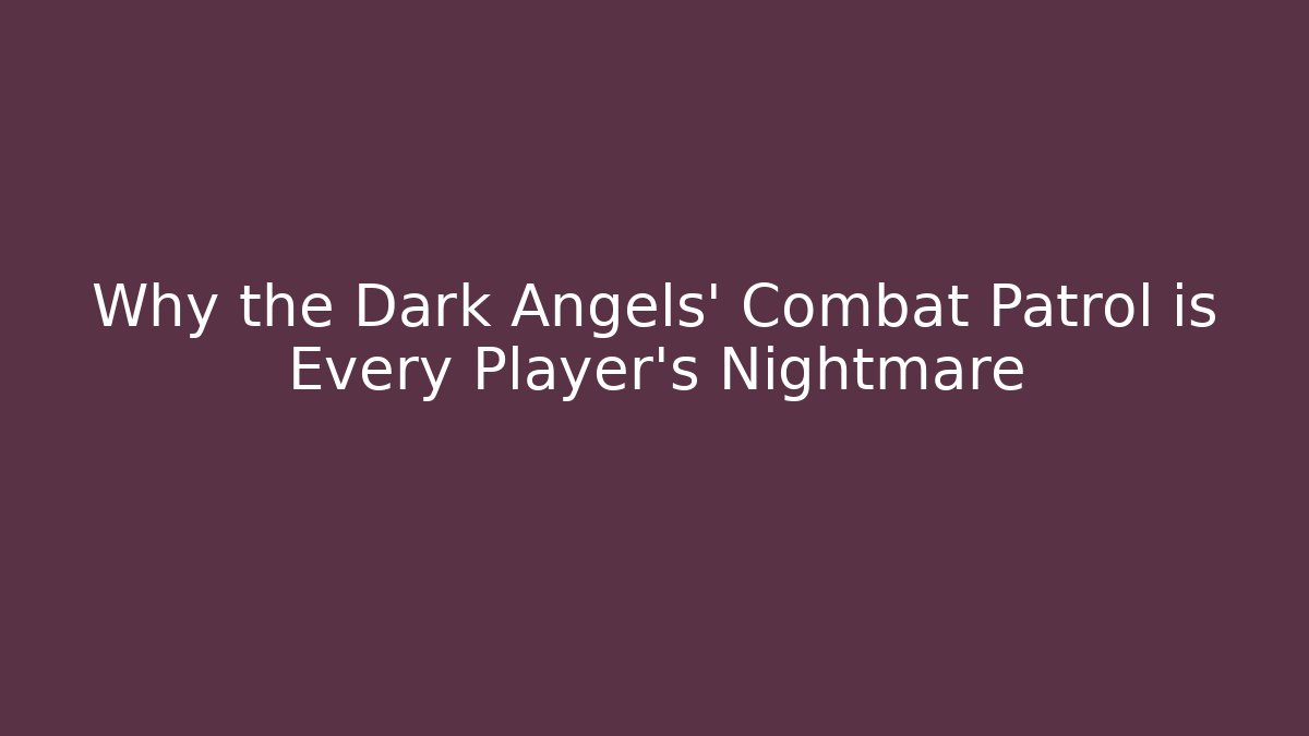 Why the Dark Angels' Combat Patrol is Every Player's Nightmare