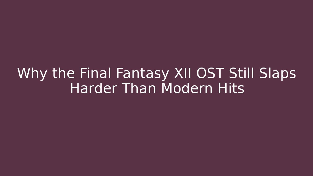 Why the Final Fantasy XII OST Still Slaps Harder Than Modern Hits