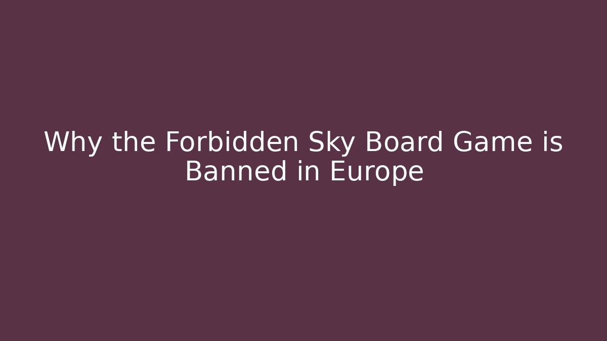 Why the Forbidden Sky Board Game is Banned in Europe