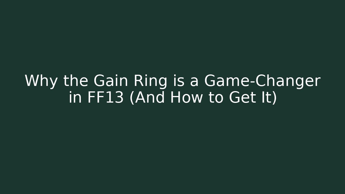 Why the Gain Ring is a Game-Changer in FF13 (And How to Get It)