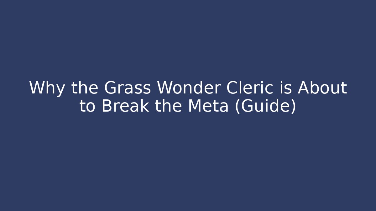 Why the Grass Wonder Cleric is About to Break the Meta (Guide)