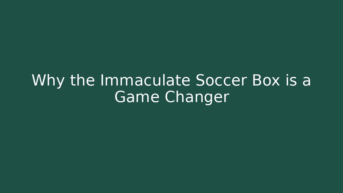 Why the Immaculate Soccer Box is a Game Changer - Sports History Weekly