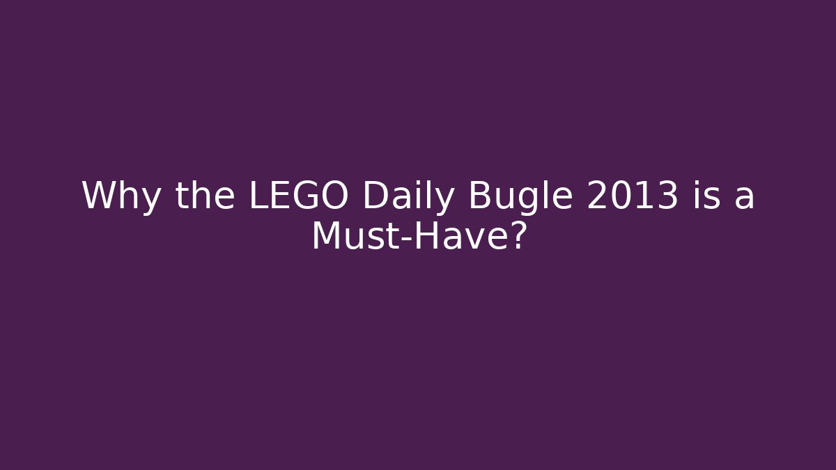 Why the LEGO Daily Bugle 2013 is a Must-Have?