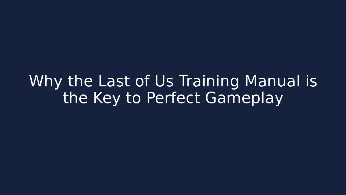 Why the Last of Us Training Manual is the Key to Perfect Gameplay