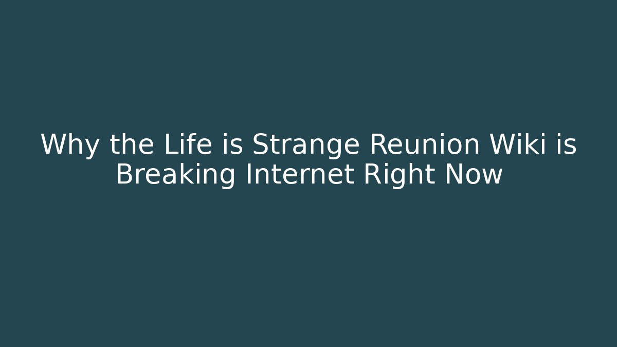 Why the Life is Strange Reunion Wiki is Breaking Internet Right Now