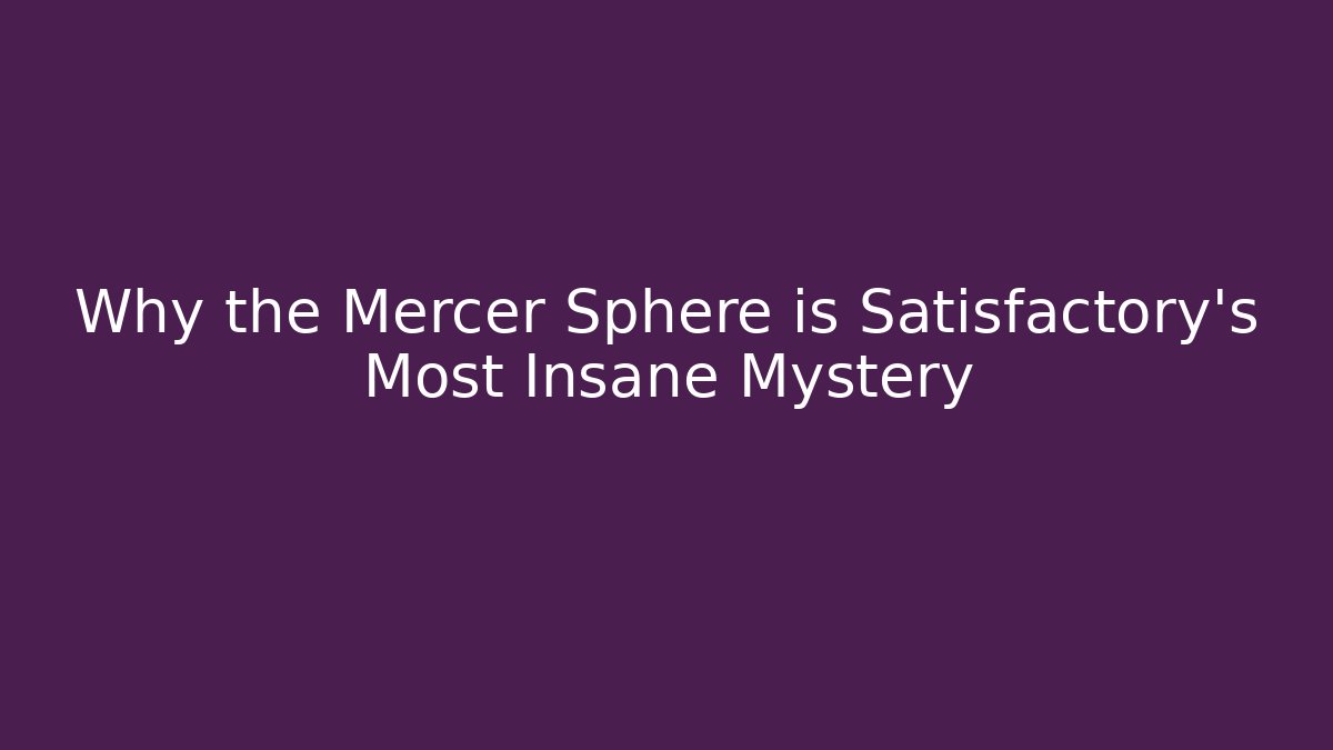 Why the Mercer Sphere is Satisfactory's Most Insane Mystery
